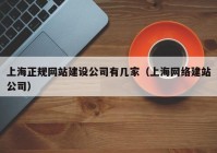 上海正規網站建設公司有幾家（上海網絡建站公司）