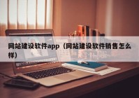 網站建設軟件app（網站建設軟件銷售怎麼(me)樣(yàng)）