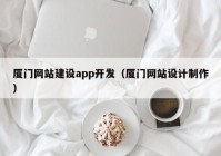廈門網站建設app開(kāi)發(fā)（廈門網站設計制作）