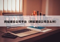 網站建設公司平台（網站建設公司怎麼(me)樣(yàng)）